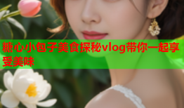 糖心小包子美食探秘vlog带你一起享受美味