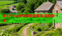 糖心Volg带你探索甜蜜生活的每一瞬