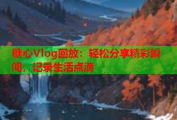 糖心Vlog回放：轻松分享精彩瞬间，记录生活点滴