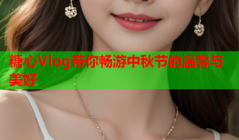 糖心Vlog带你畅游中秋节的温馨与美好