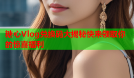 糖心Vlog兑换码大揭秘快来领取你的惊喜福利