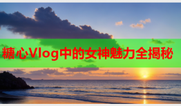 糖心Vlog中的女神魅力全揭秘