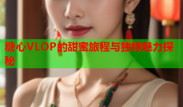 糖心VLOP的甜蜜旅程与独特魅力探秘