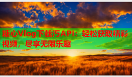 糖心Vlog下载汅API：轻松获取精彩视频，尽享无限乐趣