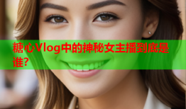 糖心Vlog中的神秘女主播到底是谁？