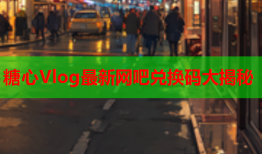 糖心Vlog最新网吧兑换码大揭秘