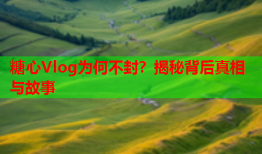 糖心Vlog为何不封？揭秘背后真相与故事