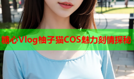 糖心Vlog柚子猫COS魅力刻情探秘