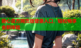 糖心官方网页版登录入口，轻松畅享全新体验
