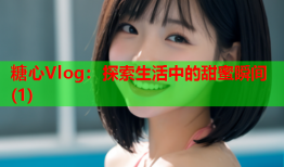 糖心Vlog：探索生活中的甜蜜瞬间(1)