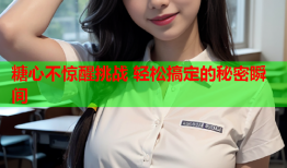 糖心不惊醒挑战 轻松搞定的秘密瞬间