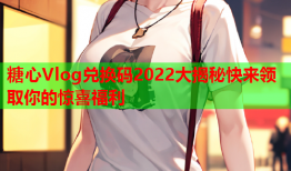 糖心Vlog兑换码2022大揭秘快来领取你的惊喜福利