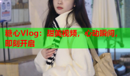 糖心Vlog：甜美视频，心动瞬间，即刻开启