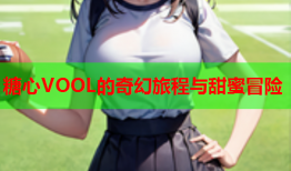 糖心VOOL的奇幻旅程与甜蜜冒险