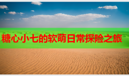 糖心小七的软萌日常探险之旅