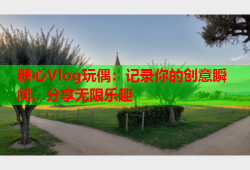 糖心Vlog玩偶：记录你的创意瞬间，分享无限乐趣