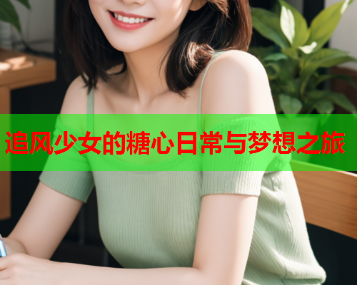 追风少女的糖心日常与梦想之旅