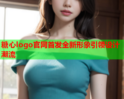 糖心logo官网首发全新形象引领设计潮流