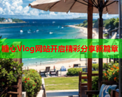 糖心Vlog网站开启精彩分享新篇章