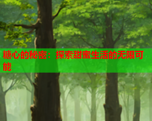 糖心的秘密：探索甜蜜生活的无限可能