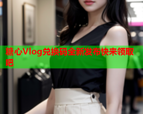 糖心Vlog兑换码全新发布快来领取吧