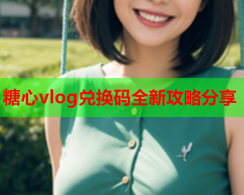糖心vlog兑换码全新攻略分享
