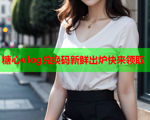 糖心vlog兑换码新鲜出炉快来领取