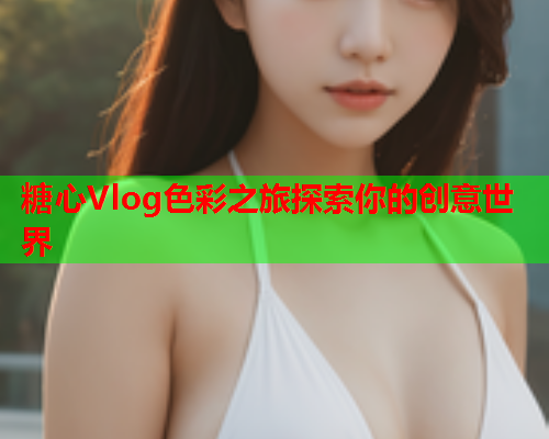 糖心Vlog色彩之旅探索你的创意世界