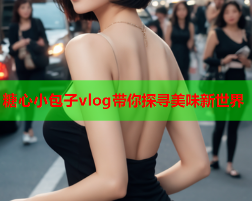 糖心小包子vlog带你探寻美味新世界