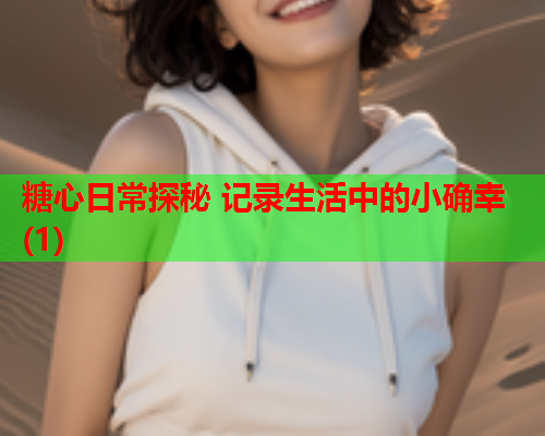糖心日常探秘 记录生活中的小确幸(1)