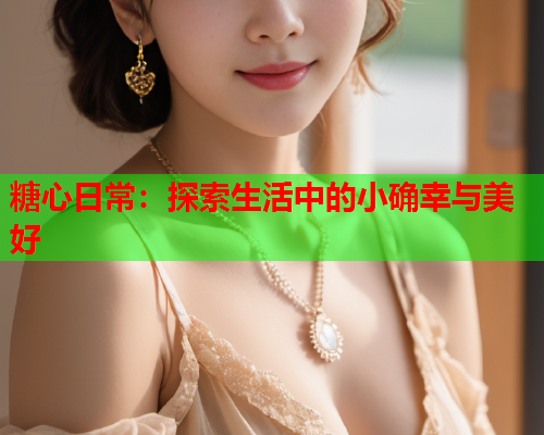 糖心日常：探索生活中的小确幸与美好