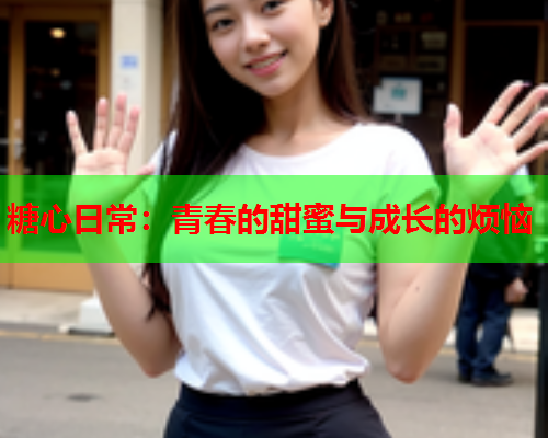 糖心日常：青春的甜蜜与成长的烦恼