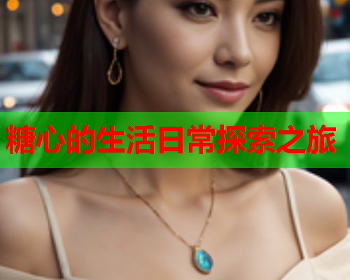 糖心的生活日常探索之旅