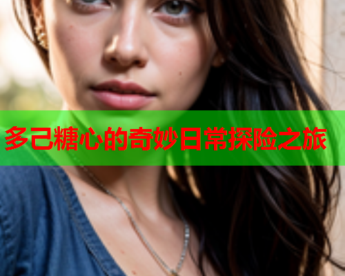 多己糖心的奇妙日常探险之旅