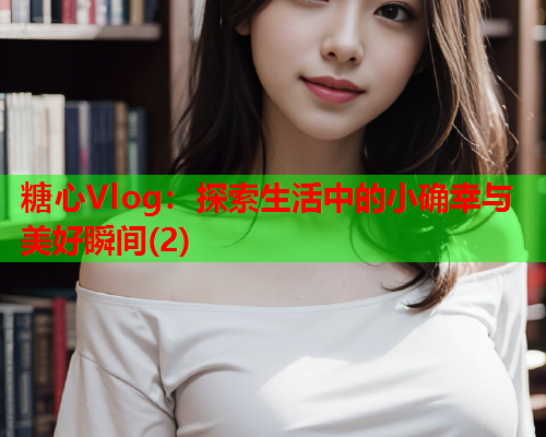 糖心Vlog：探索生活中的小确幸与美好瞬间(2)