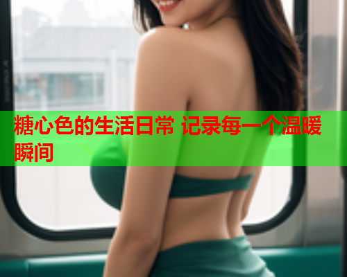 糖心色的生活日常 记录每一个温暖瞬间