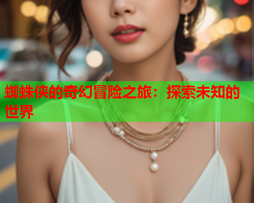 蜘蛛侠的奇幻冒险之旅：探索未知的世界