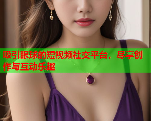 吸引眼球的短视频社交平台，尽享创作与互动乐趣