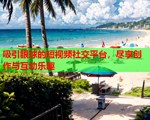 吸引眼球的短视频社交平台，尽享创作与互动乐趣