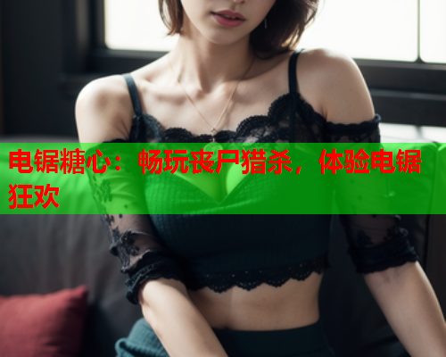 电锯糖心：畅玩丧尸猎杀，体验电锯狂欢