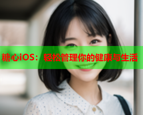 糖心iOS：轻松管理你的健康与生活