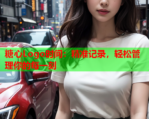 糖心Logo时间：精准记录，轻松管理你的每一刻