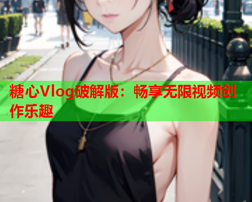 糖心Vlog破解版：畅享无限视频创作乐趣