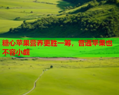 糖心苹果营养更胜一筹，普通苹果也不容小觑